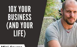 How to 10x Your Business (and Your Life)